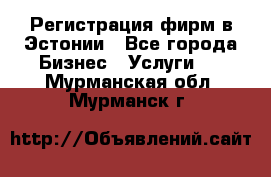 Регистрация фирм в Эстонии - Все города Бизнес » Услуги   . Мурманская обл.,Мурманск г.